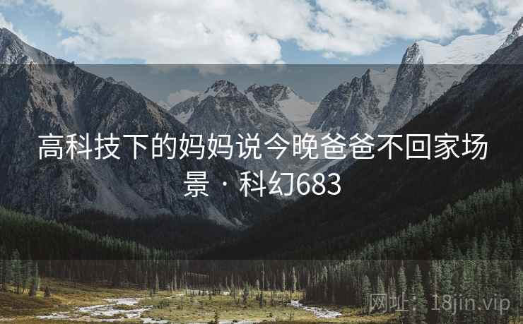 高科技下的妈妈说今晚爸爸不回家场景 · 科幻683