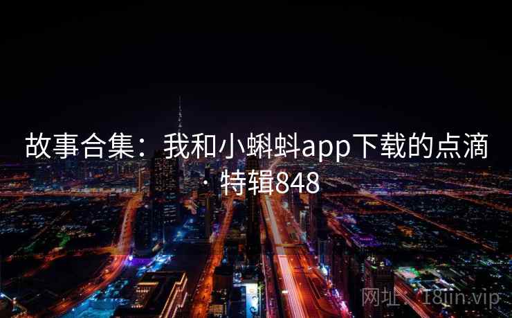 故事合集：我和小蝌蚪app下载的点滴 · 特辑848