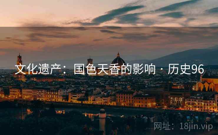 文化遗产:国色天香的影响 · 历史96 文化遗产:国色天香的影响 · 历史96