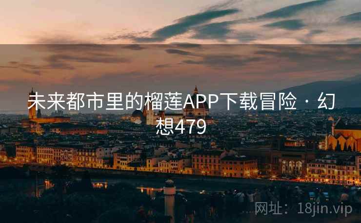 未来都市里的榴莲APP下载冒险 · 幻想479 未来都市里的榴莲APP下载冒险 · 幻想479