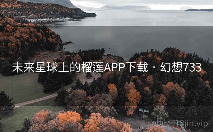 未来星球上的榴莲APP下载 · 幻想733