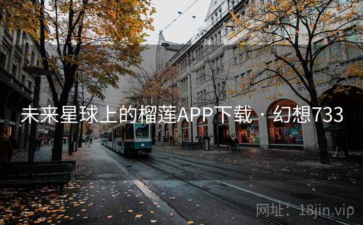 未来星球上的榴莲APP下载 · 幻想733
