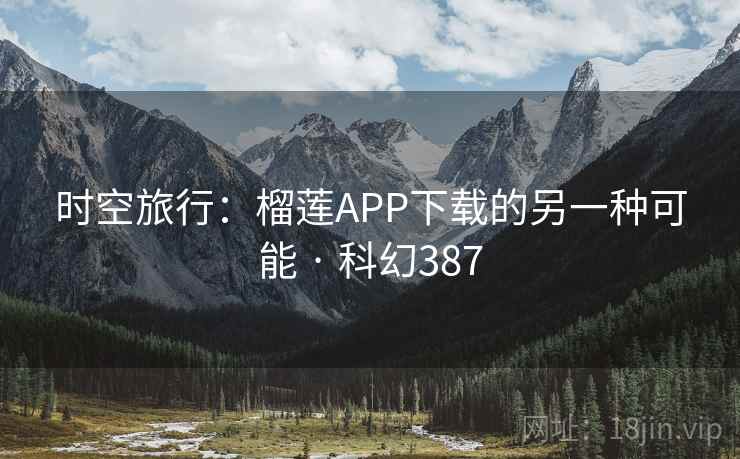 时空旅行：榴莲APP下载的另一种可能 · 科幻387