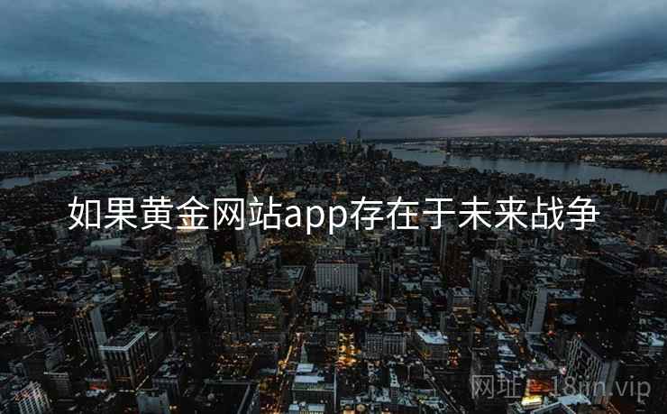 如果黄金网站app存在于未来战争 如果黄金网站app存在于未来战争
