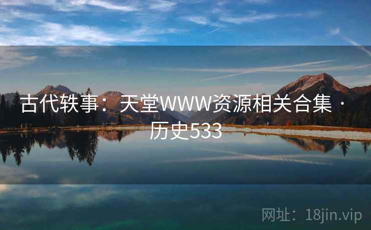 古代轶事:天堂WWW资源相关合集 · 历史533 古代轶事:天堂WWW资源相关合集 · 历史533