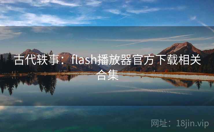 古代轶事：flash播放器官方下载相关合集