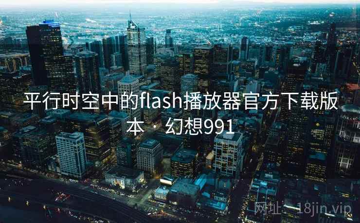 平行时空中的flash播放器官方下载版本 · 幻想991 平行时空中的flash播放器官方下载版本 · 幻想991