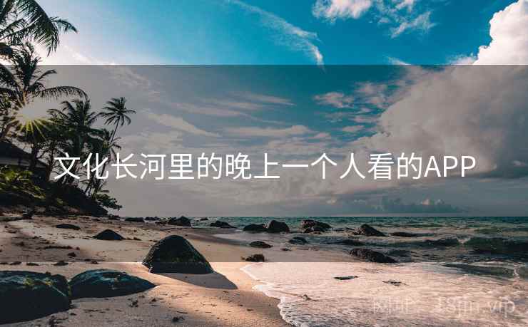 文化长河里的晚上一个人看的APP 文化长河里的晚上一个人看的APP